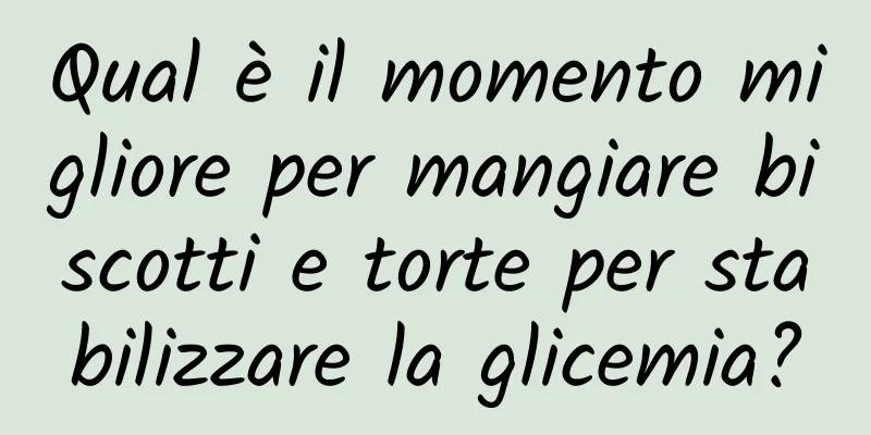 Qual è il momento migliore per mangiare biscotti e torte per stabilizzare la glicemia?