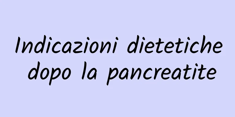 Indicazioni dietetiche dopo la pancreatite