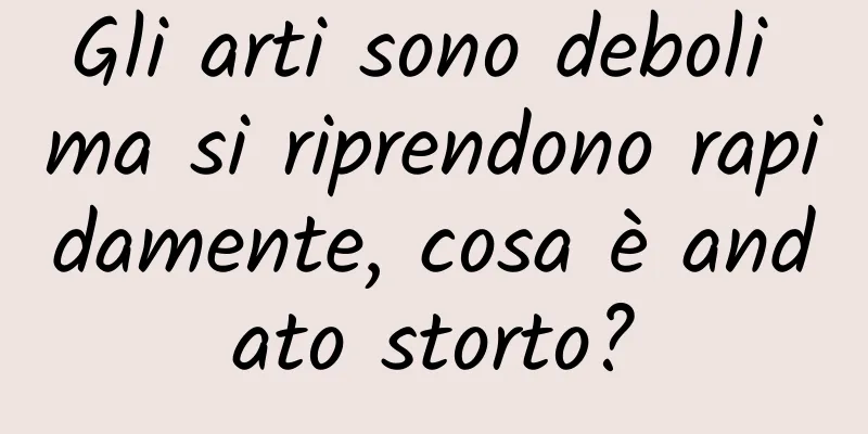Gli arti sono deboli ma si riprendono rapidamente, cosa è andato storto?