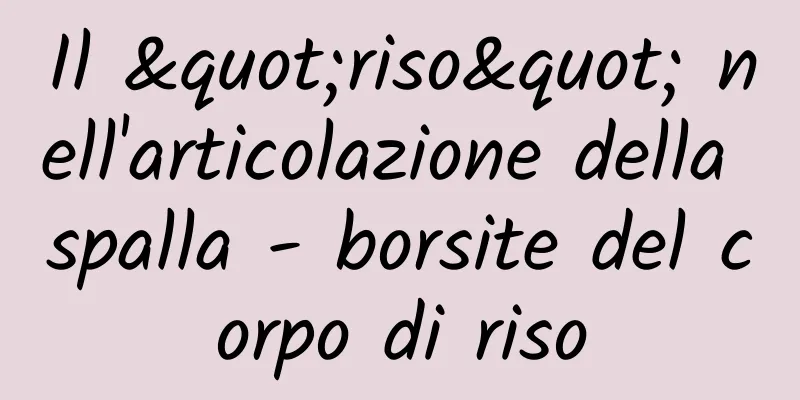 Il "riso" nell'articolazione della spalla - borsite del corpo di riso