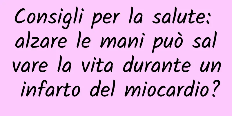 Consigli per la salute: alzare le mani può salvare la vita durante un infarto del miocardio?