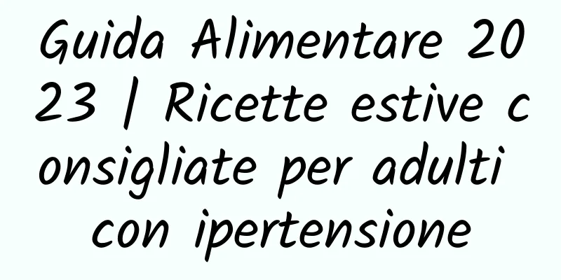 Guida Alimentare 2023 | Ricette estive consigliate per adulti con ipertensione