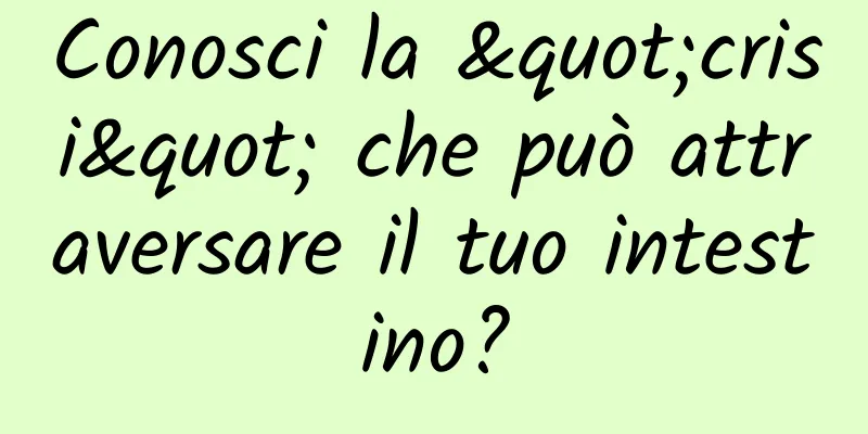 Conosci la "crisi" che può attraversare il tuo intestino?