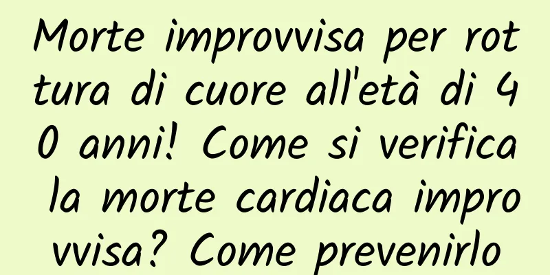 Morte improvvisa per rottura di cuore all'età di 40 anni! Come si verifica la morte cardiaca improvvisa? Come prevenirlo