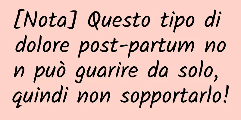 [Nota] Questo tipo di dolore post-partum non può guarire da solo, quindi non sopportarlo!