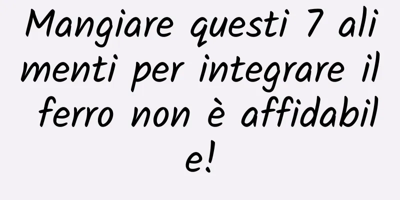 Mangiare questi 7 alimenti per integrare il ferro non è affidabile!