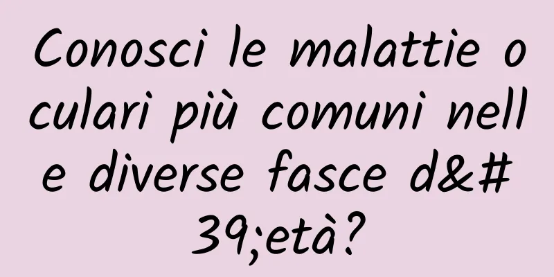 Conosci le malattie oculari più comuni nelle diverse fasce d'età?