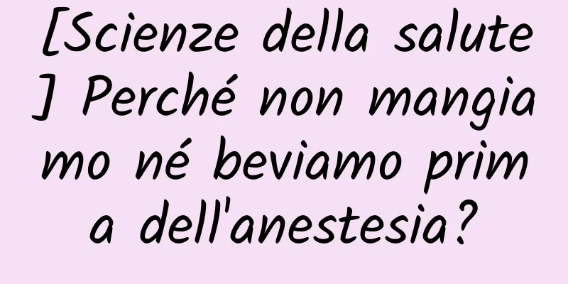 [Scienze della salute] Perché non mangiamo né beviamo prima dell'anestesia?