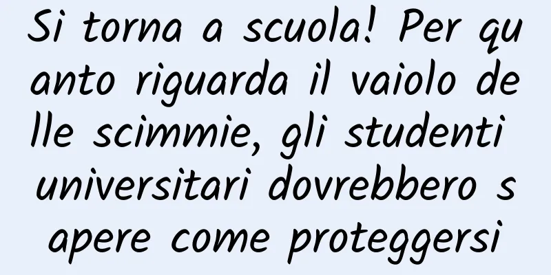 Si torna a scuola! Per quanto riguarda il vaiolo delle scimmie, gli studenti universitari dovrebbero sapere come proteggersi
