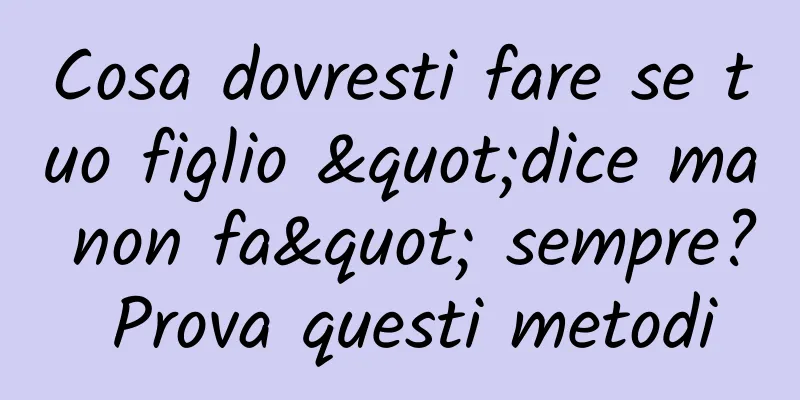 Cosa dovresti fare se tuo figlio "dice ma non fa" sempre? Prova questi metodi