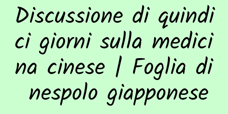Discussione di quindici giorni sulla medicina cinese | Foglia di nespolo giapponese
