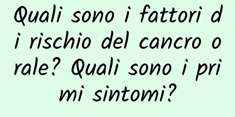Quali sono i fattori di rischio del cancro orale? Quali sono i primi sintomi?