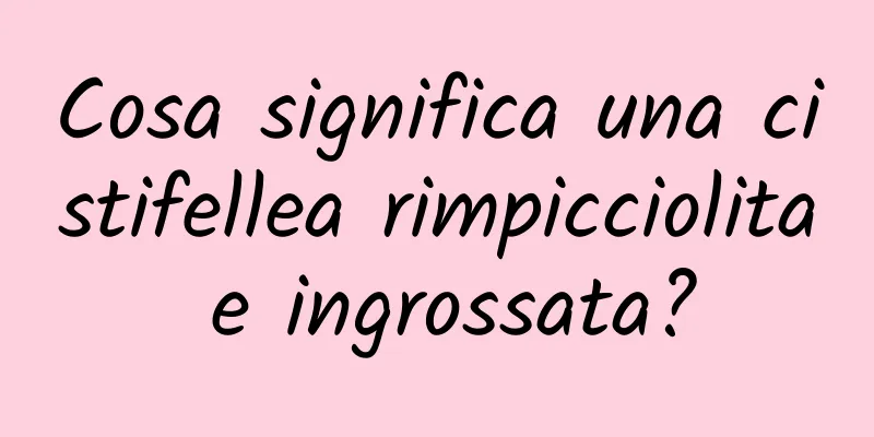 Cosa significa una cistifellea rimpicciolita e ingrossata?
