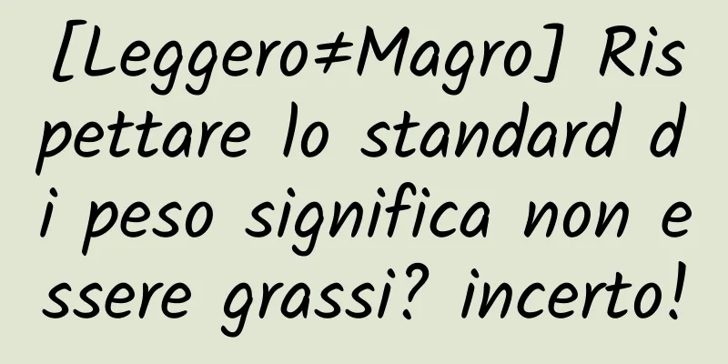 [Leggero≠Magro] Rispettare lo standard di peso significa non essere grassi? incerto!