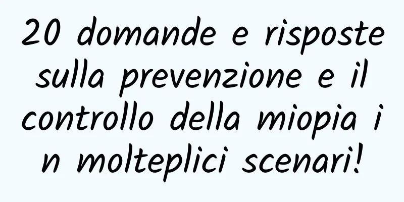 20 domande e risposte sulla prevenzione e il controllo della miopia in molteplici scenari!