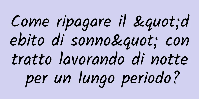 Come ripagare il "debito di sonno" contratto lavorando di notte per un lungo periodo?