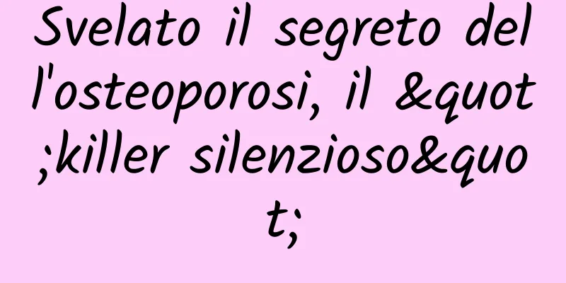 Svelato il segreto dell'osteoporosi, il "killer silenzioso"