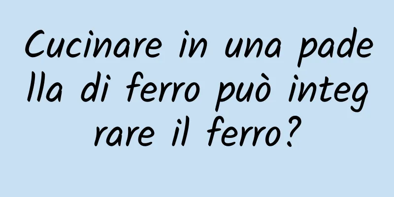 Cucinare in una padella di ferro può integrare il ferro?