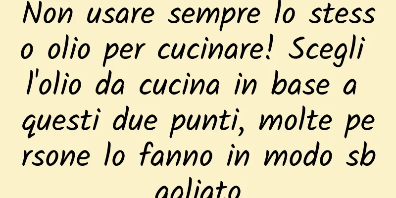 Non usare sempre lo stesso olio per cucinare! Scegli l'olio da cucina in base a questi due punti, molte persone lo fanno in modo sbagliato