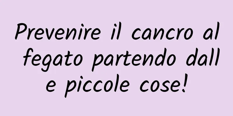 Prevenire il cancro al fegato partendo dalle piccole cose!