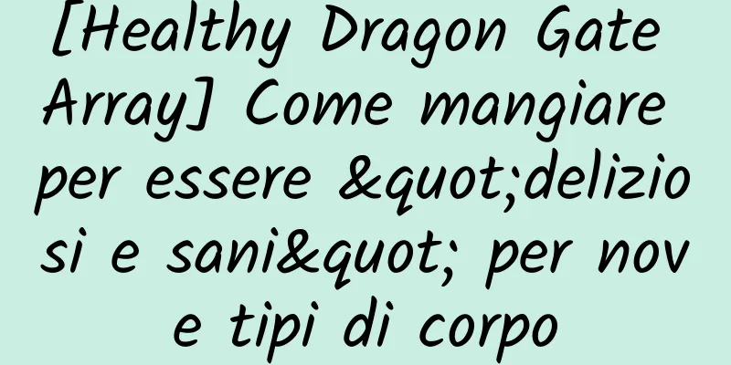 [Healthy Dragon Gate Array] Come mangiare per essere "deliziosi e sani" per nove tipi di corpo