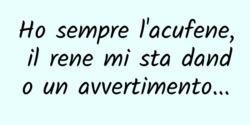 Ho sempre l'acufene, il rene mi sta dando un avvertimento...