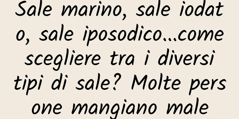 Sale marino, sale iodato, sale iposodico...come scegliere tra i diversi tipi di sale? Molte persone mangiano male