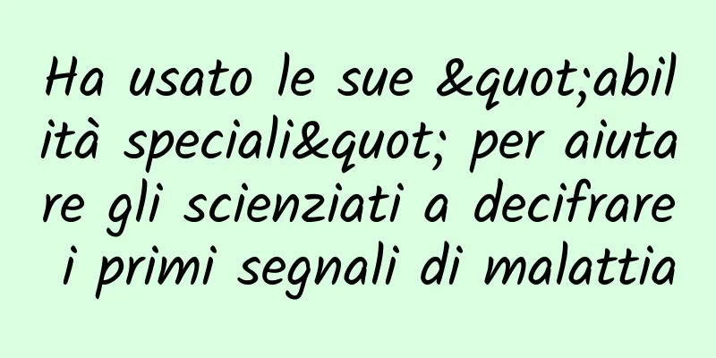 Ha usato le sue "abilità speciali" per aiutare gli scienziati a decifrare i primi segnali di malattia