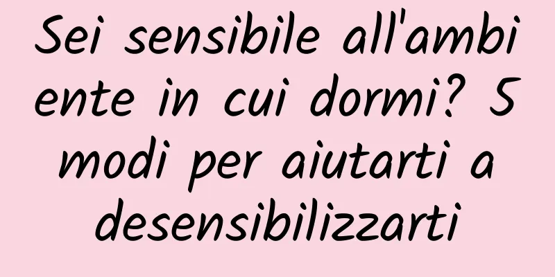 Sei sensibile all'ambiente in cui dormi? 5 modi per aiutarti a desensibilizzarti