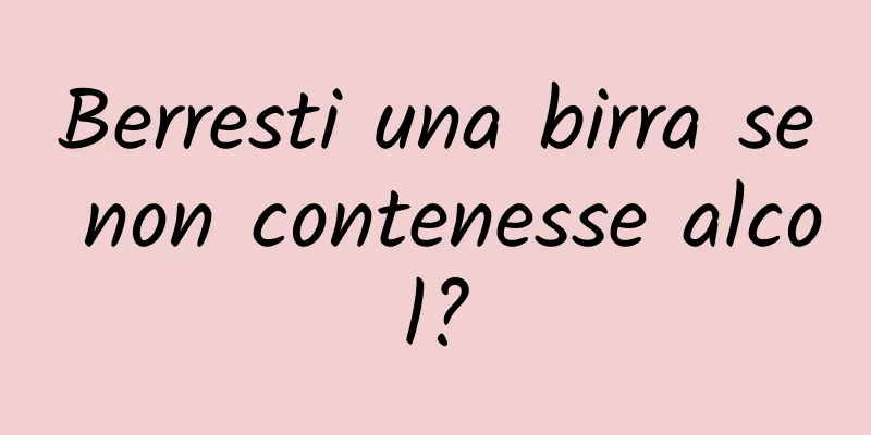 Berresti una birra se non contenesse alcol?
