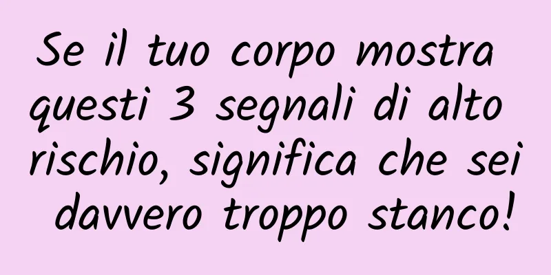 Se il tuo corpo mostra questi 3 segnali di alto rischio, significa che sei davvero troppo stanco!