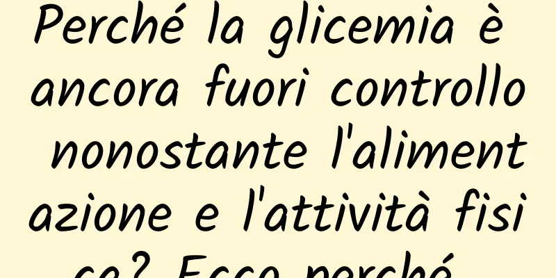 Perché la glicemia è ancora fuori controllo nonostante l'alimentazione e l'attività fisica? Ecco perché…