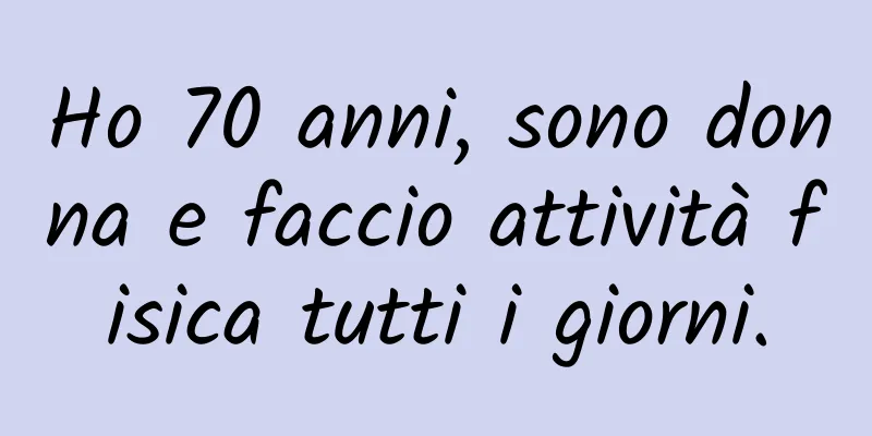 Ho 70 anni, sono donna e faccio attività fisica tutti i giorni.