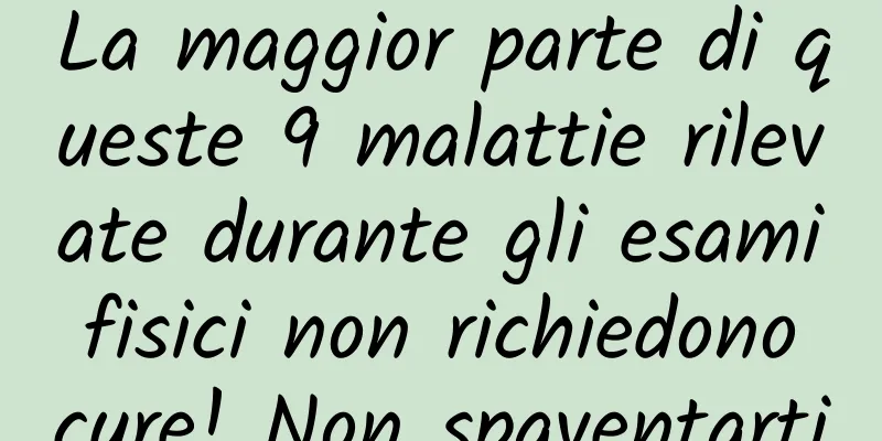 La maggior parte di queste 9 malattie rilevate durante gli esami fisici non richiedono cure! Non spaventarti