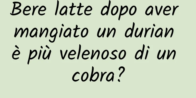 Bere latte dopo aver mangiato un durian è più velenoso di un cobra?