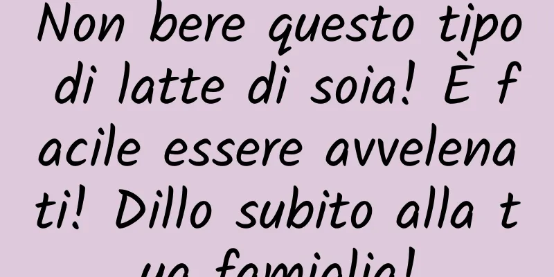 Non bere questo tipo di latte di soia! È facile essere avvelenati! Dillo subito alla tua famiglia!