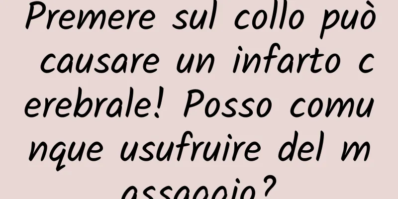 Premere sul collo può causare un infarto cerebrale! Posso comunque usufruire del massaggio?