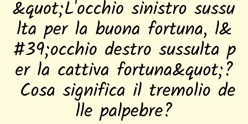 "L'occhio sinistro sussulta per la buona fortuna, l'occhio destro sussulta per la cattiva fortuna"? Cosa significa il tremolio delle palpebre?
