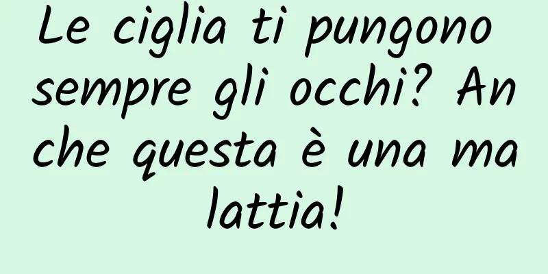 Le ciglia ti pungono sempre gli occhi? Anche questa è una malattia!