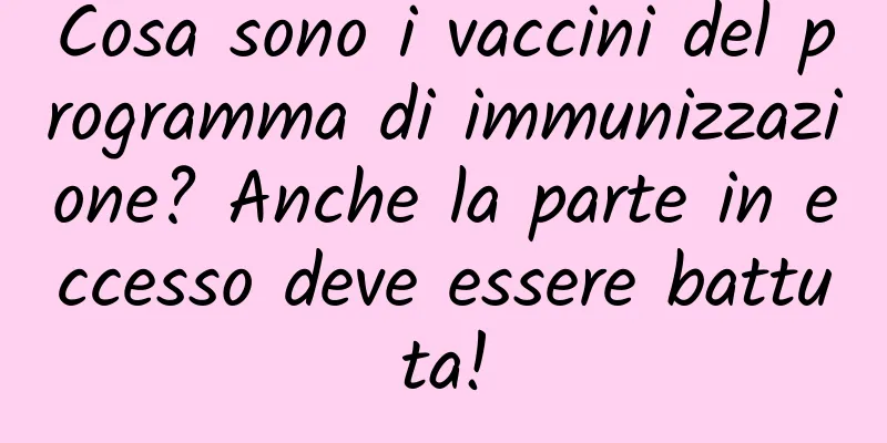 Cosa sono i vaccini del programma di immunizzazione? Anche la parte in eccesso deve essere battuta!