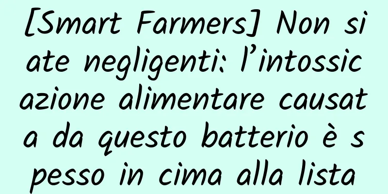 [Smart Farmers] Non siate negligenti: l’intossicazione alimentare causata da questo batterio è spesso in cima alla lista