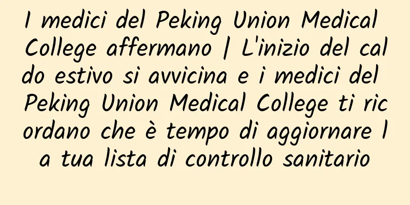 I medici del Peking Union Medical College affermano | L'inizio del caldo estivo si avvicina e i medici del Peking Union Medical College ti ricordano che è tempo di aggiornare la tua lista di controllo sanitario