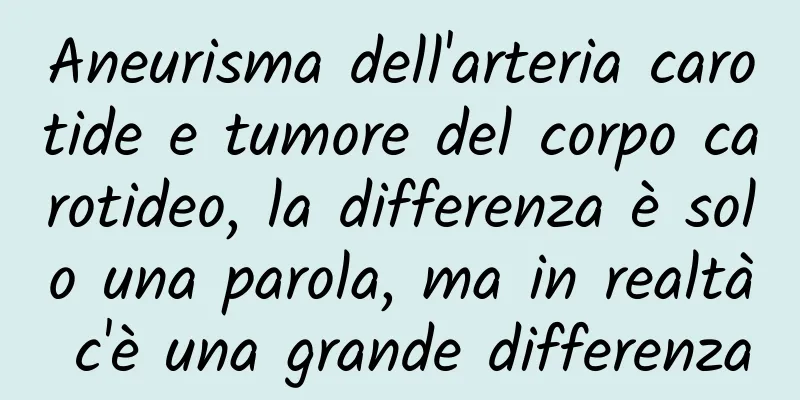 Aneurisma dell'arteria carotide e tumore del corpo carotideo, la differenza è solo una parola, ma in realtà c'è una grande differenza