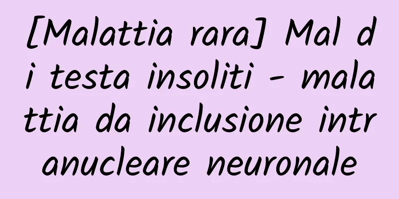[Malattia rara] Mal di testa insoliti - malattia da inclusione intranucleare neuronale