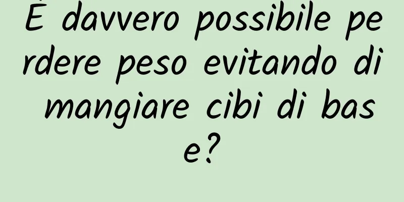 È davvero possibile perdere peso evitando di mangiare cibi di base?