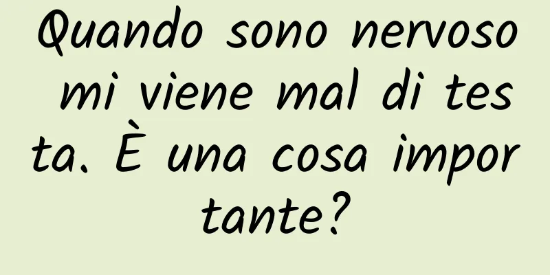Quando sono nervoso mi viene mal di testa. È una cosa importante?