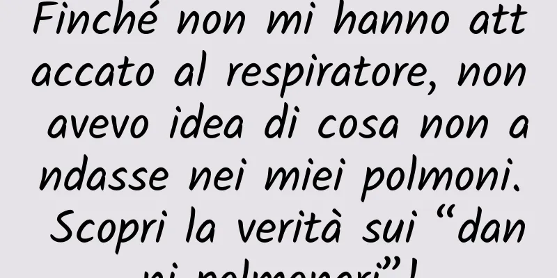 Finché non mi hanno attaccato al respiratore, non avevo idea di cosa non andasse nei miei polmoni. Scopri la verità sui “danni polmonari”!