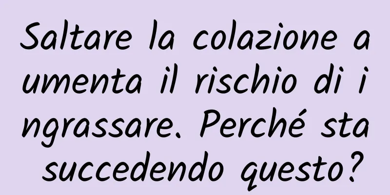 Saltare la colazione aumenta il rischio di ingrassare. Perché sta succedendo questo?