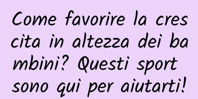 Come favorire la crescita in altezza dei bambini? Questi sport sono qui per aiutarti!