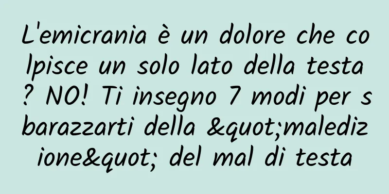 L'emicrania è un dolore che colpisce un solo lato della testa? NO! Ti insegno 7 modi per sbarazzarti della "maledizione" del mal di testa